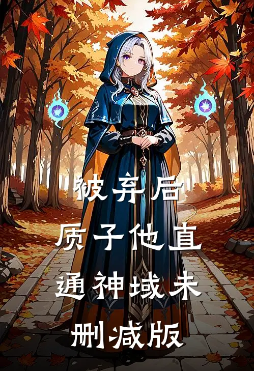 被弃后，质子他直通神域未删减版