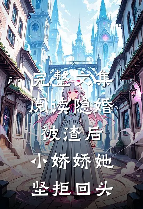 完整文集阅读隐婚被渣后，小娇娇她坚拒回头