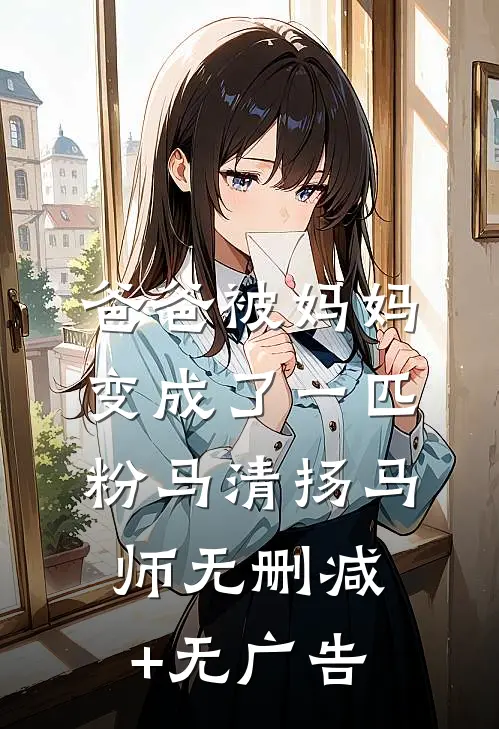 爸爸被妈妈变成了一匹粉马清扬马师无删减+无广告