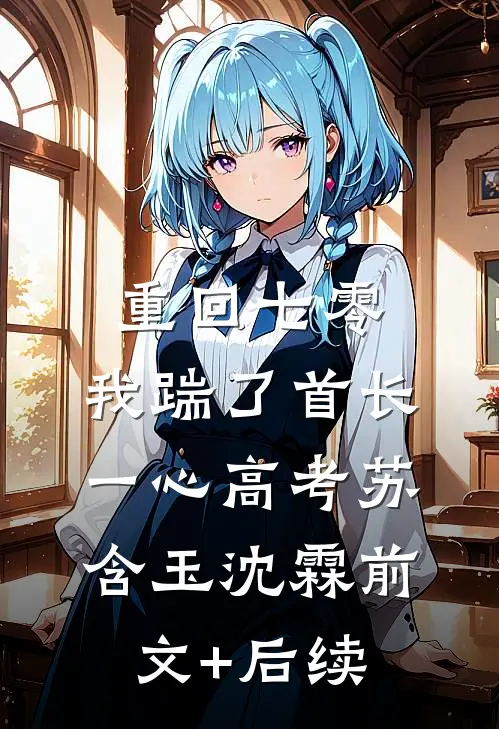 重回七零，我踹了首长一心高考苏含玉沈霖前文+后续