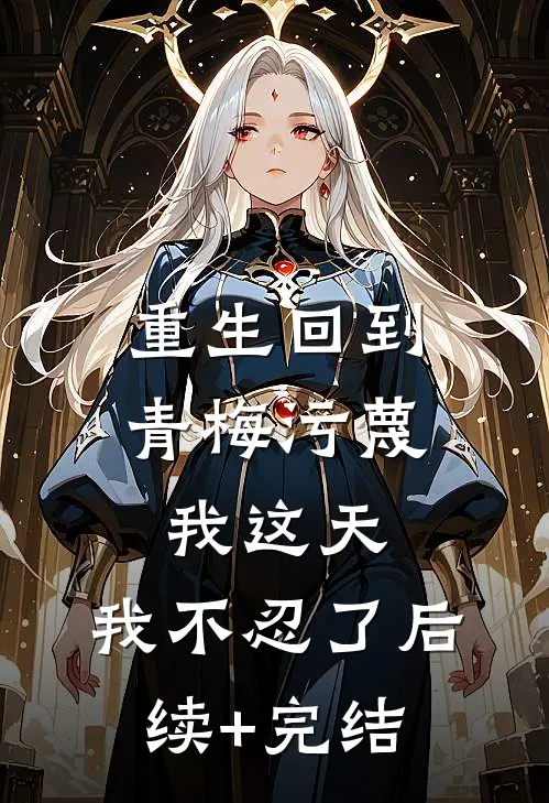 重生回到青梅污蔑我这天，我不忍了后续+完结