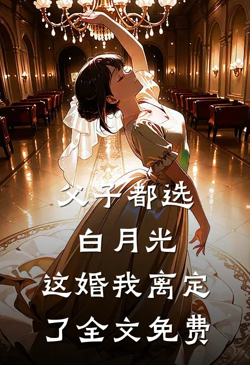 父子都选白月光，这婚我离定了全文免费