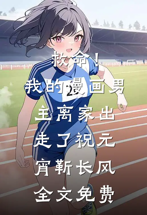 救命！我的漫画男主离家出走了祝元宵靳长风全文免费
