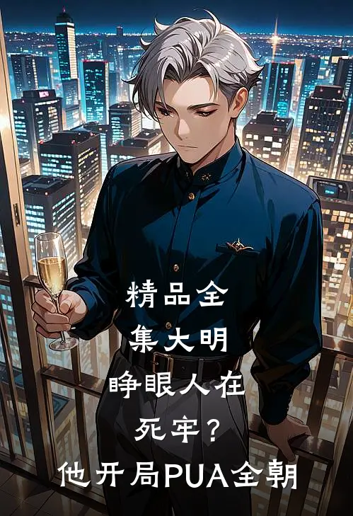 精品全集大明：睁眼人在死牢？他开局PUA全朝