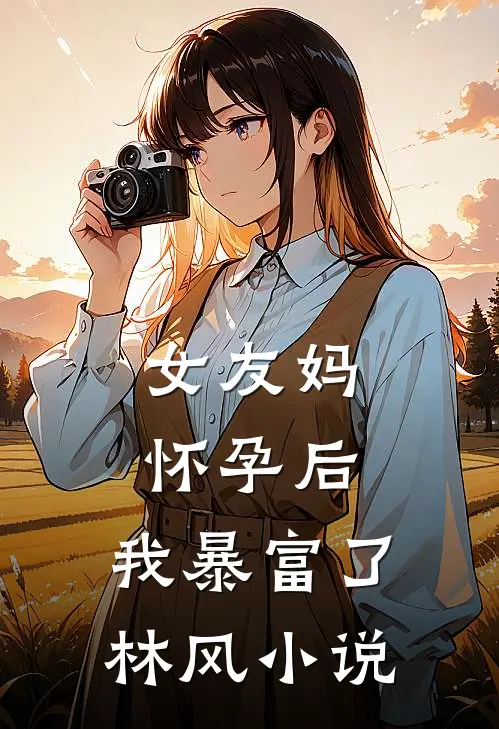 女友妈怀孕后，我暴富了林风小说