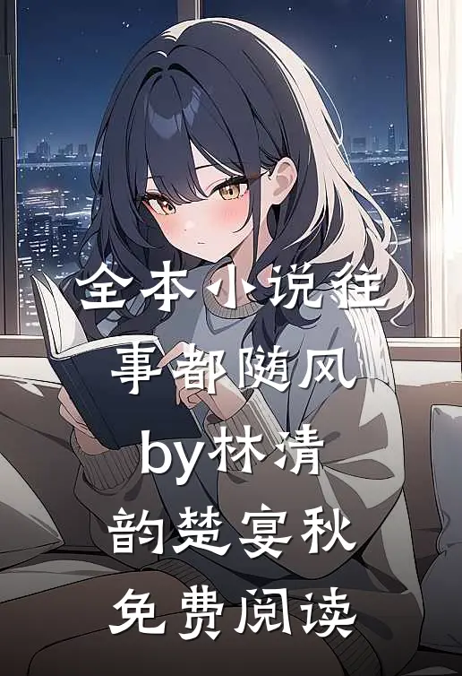 全本小说往事都随风by林清韵楚宴秋免费阅读
