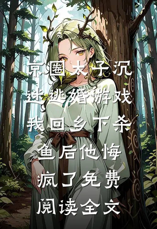 京圈太子沉迷逃婚游戏，我回乡下杀鱼后他悔疯了免费阅读全文