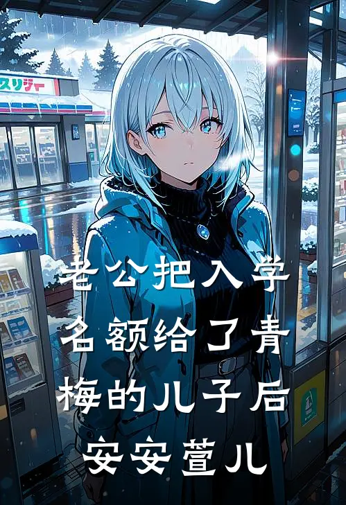 老公把入学名额给了青梅的儿子后(安安萱儿)