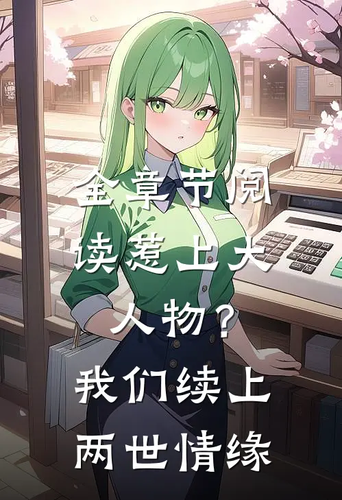 全章节阅读惹上大人物？我们续上两世情缘