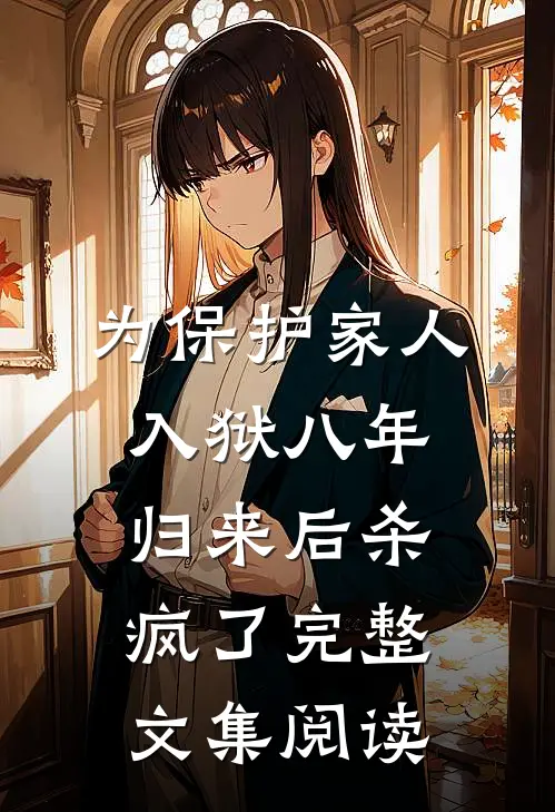 为保护家人入狱八年，归来后杀疯了完整文集阅读