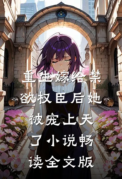 重生嫁给禁欲权臣后她被宠上天了小说畅读全文版