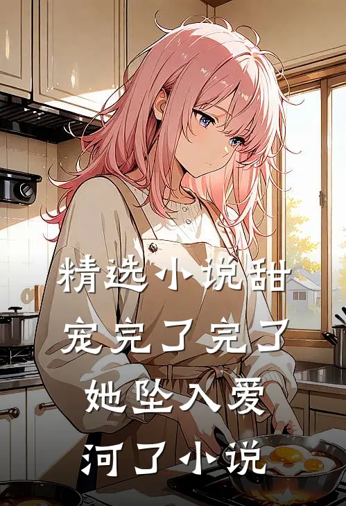 精选小说甜宠完了完了她坠入爱河了小说