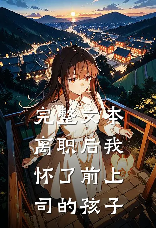 完整文本离职后我怀了前上司的孩子