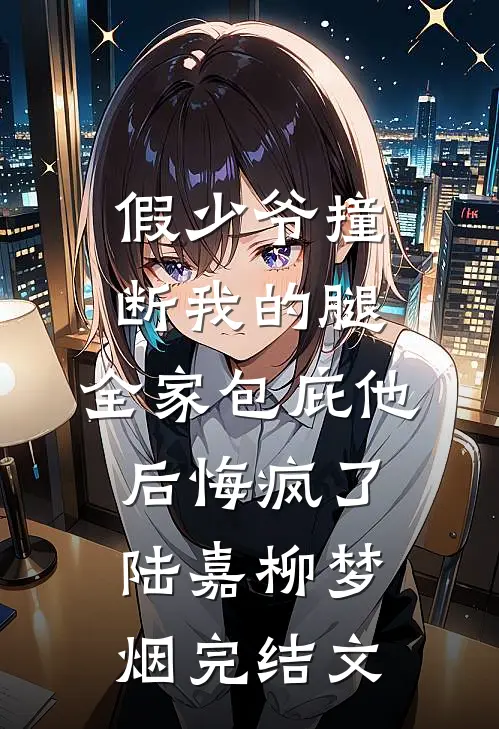 假少爷撞断我的腿，全家包庇他后悔疯了陆嘉柳梦烟完结文