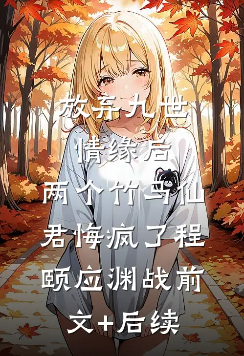 放弃九世情缘后，两个竹马仙君悔疯了程颐应渊战前文+后续