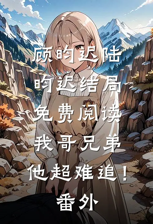 顾昀迟陆昀迟结局免费阅读我哥兄弟，他超难追！番外