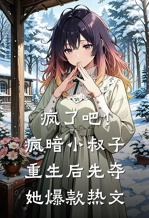 疯了吧！疯暗小叔子重生后先夺她爆款热文