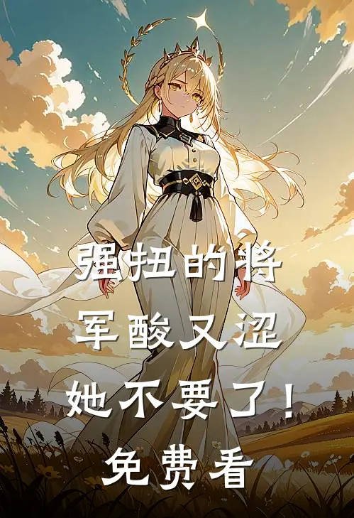 强扭的将军酸又涩，她不要了！免费看