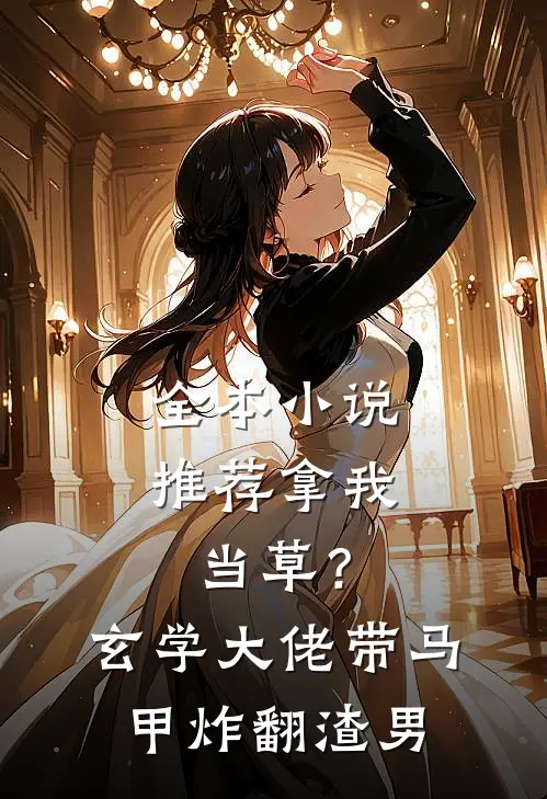 全本小说推荐拿我当草？玄学大佬带马甲炸翻渣男