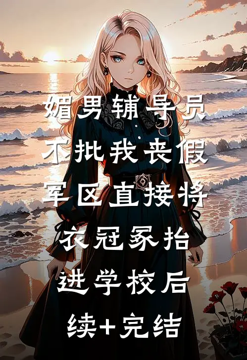 媚男辅导员不批我丧假，军区直接将衣冠冢抬进学校后续+完结