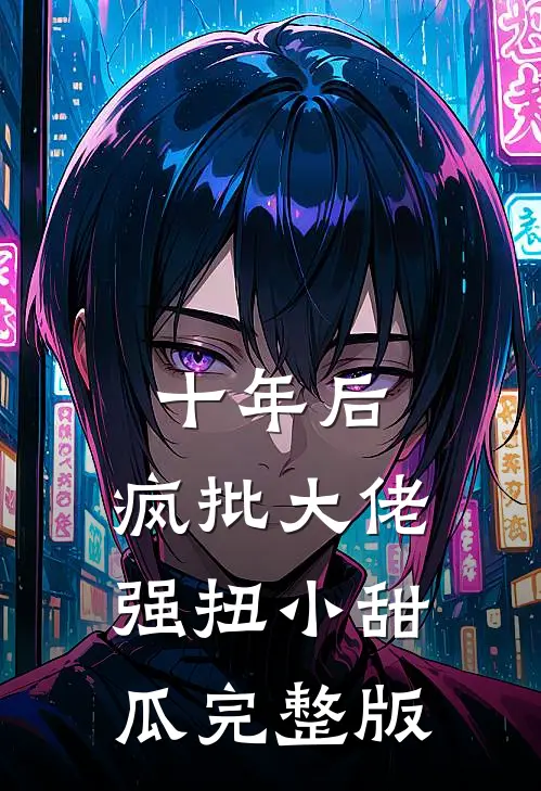 十年后，疯批大佬强扭小甜瓜完整版