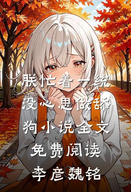 朕忙着一统，没心思做舔狗小说全文免费阅读李彦魏铭