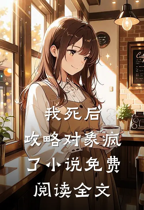 我死后，攻略对象疯了小说免费阅读全文