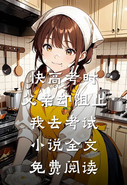 快高考时，父亲却阻止我去考试小说全文免费阅读