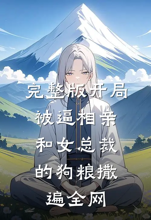 完整版开局被逼相亲：和女总裁的狗粮撒遍全网