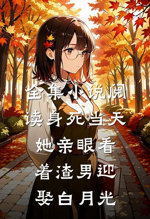 全集小说阅读身死当天，她亲眼看着渣男迎娶白月光