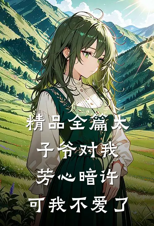 精品全篇太子爷对我芳心暗许，可我不爱了