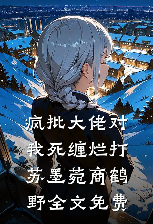 疯批大佬对我死缠烂打苏墨菀商鹤野全文免费