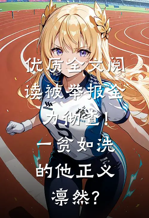 优质全文阅读被举报全力彻查!一贫如洗的他正义凛然?