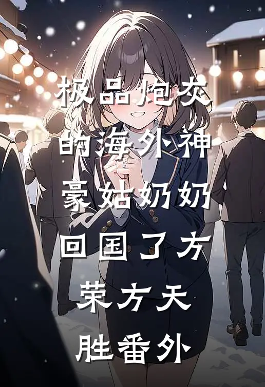 极品炮灰的海外神豪姑奶奶回国了方荣方天胜番外