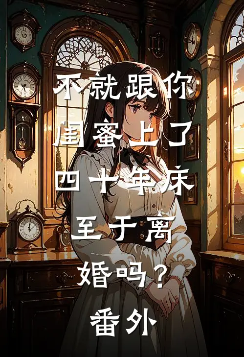 不就跟你闺蜜上了四十年床，至于离婚吗？番外