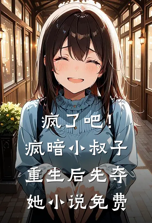 疯了吧！疯暗小叔子重生后先夺她小说免费