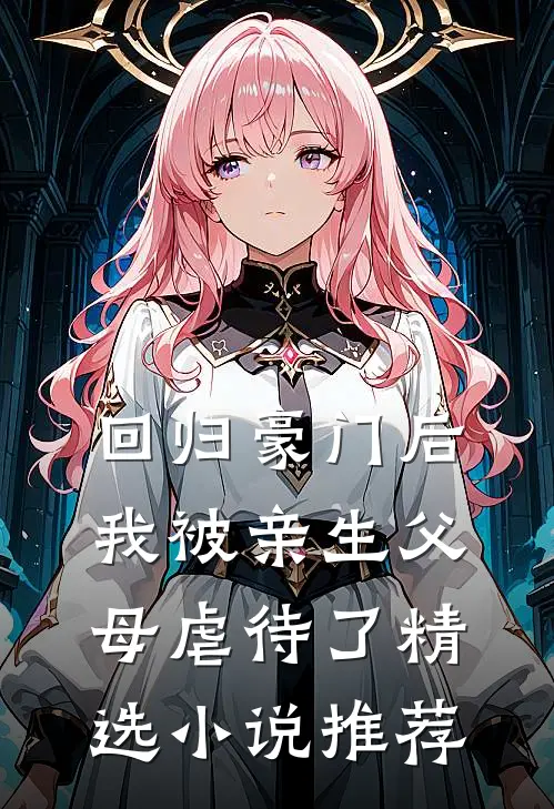 回归豪门后，我被亲生父母虐待了精选小说推荐