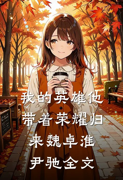 我的英雄他带着荣耀归来魏卓淮尹驰全文