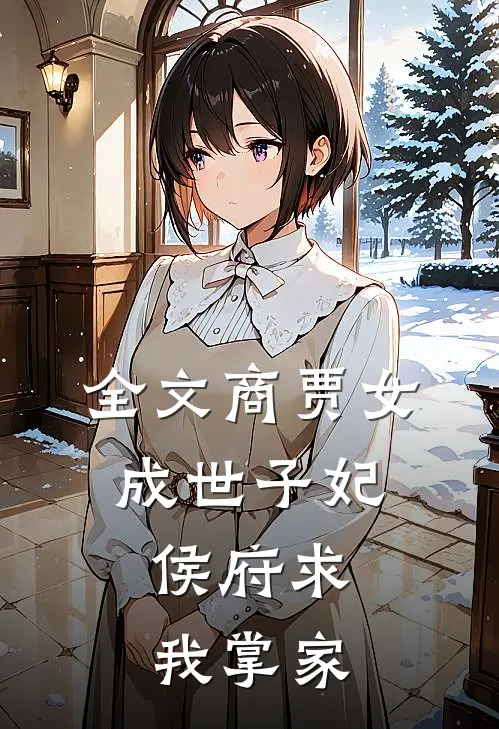 全文商贾女成世子妃，侯府求我掌家