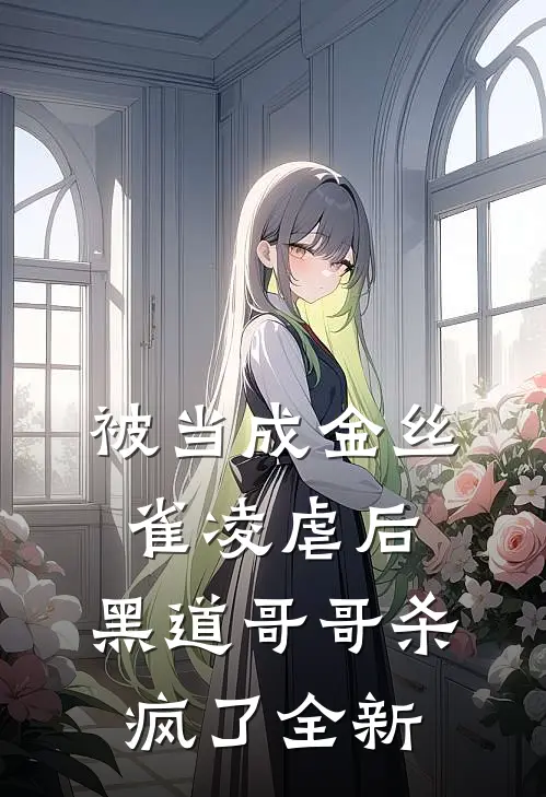被当成金丝雀凌虐后，黑道哥哥杀疯了全新