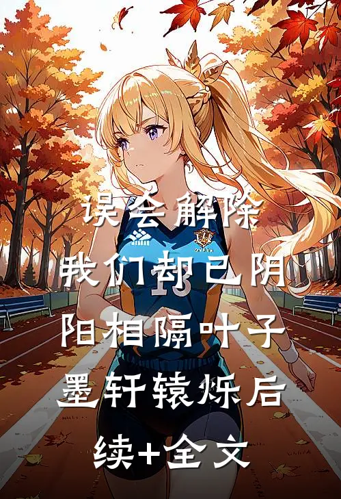误会解除，我们却已阴阳相隔叶子墨轩辕烁后续+全文