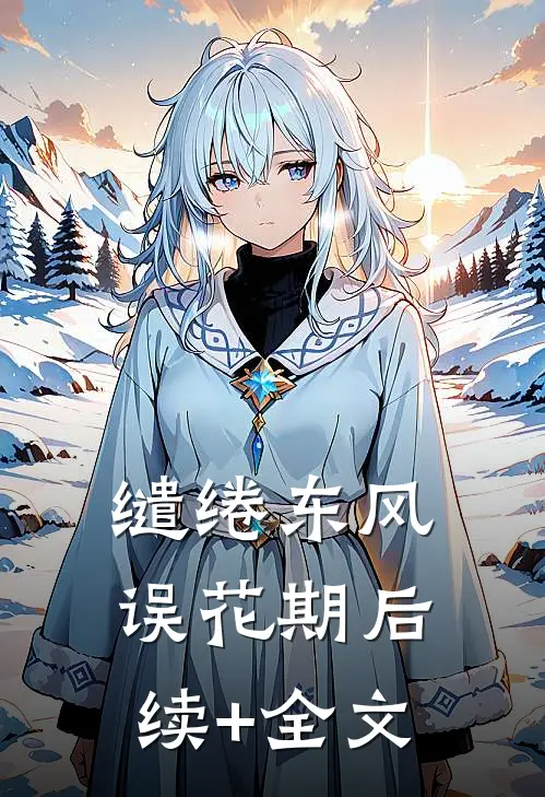 缱绻东风误花期后续+全文