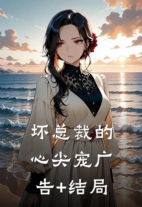 坏总裁的心尖宠广告+结局