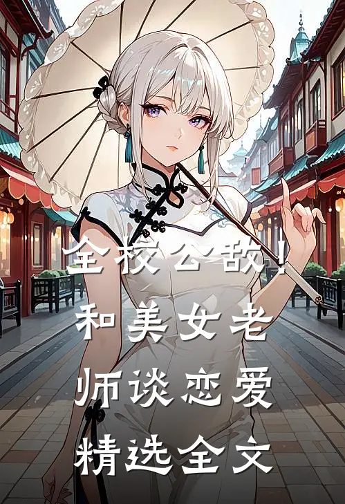 全校公敌！和美女老师谈恋爱精选全文