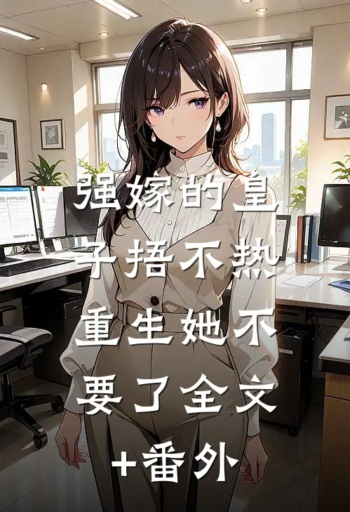 强嫁的皇子捂不热，重生她不要了全文+番外