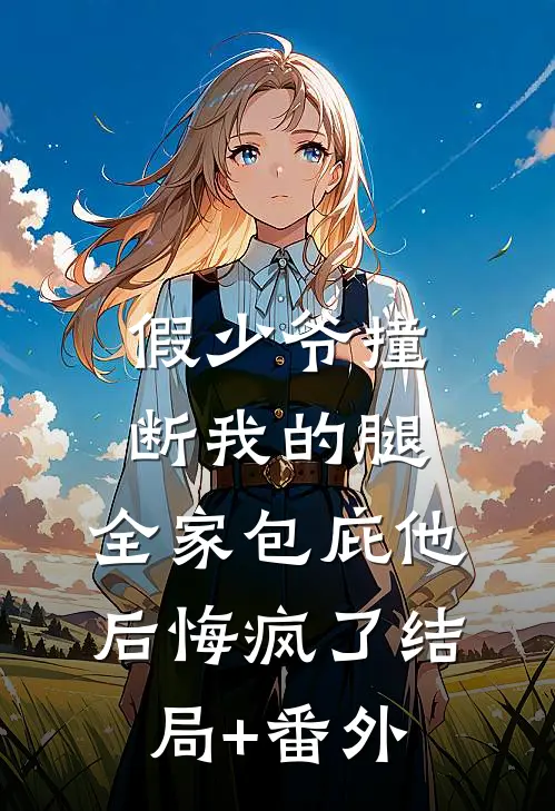 假少爷撞断我的腿，全家包庇他后悔疯了结局+番外