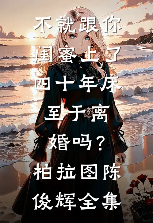 不就跟你闺蜜上了四十年床，至于离婚吗？柏拉图陈俊辉全集