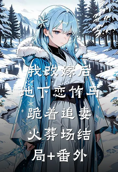 我改嫁后，地下恋竹马跪着追妻火葬场结局+番外