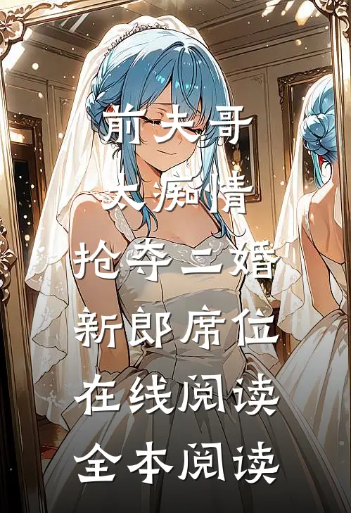 前夫哥太痴情，抢夺二婚新郎席位在线阅读全本阅读