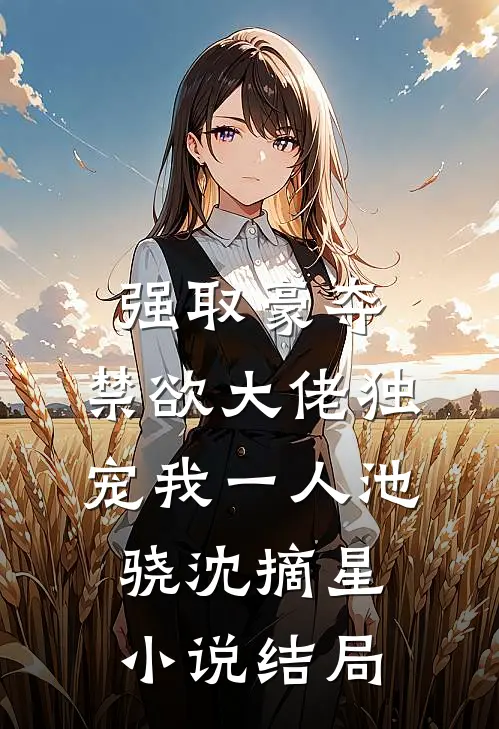 强取豪夺：禁欲大佬独宠我一人池骁沈摘星小说结局